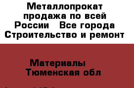 Металлопрокат продажа по всей России - Все города Строительство и ремонт » Материалы   . Тюменская обл.